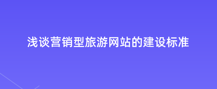 營銷型旅游網(wǎng)站建設(shè)標(biāo)準(zhǔn).png