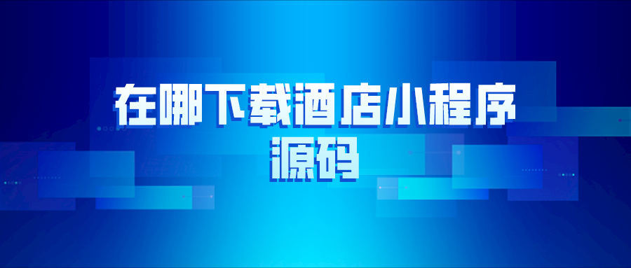 在哪里下載酒店小程序源碼？