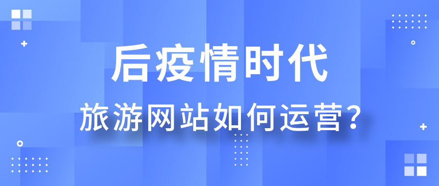 后疫情時(shí)代旅游網(wǎng)站如何運(yùn)營