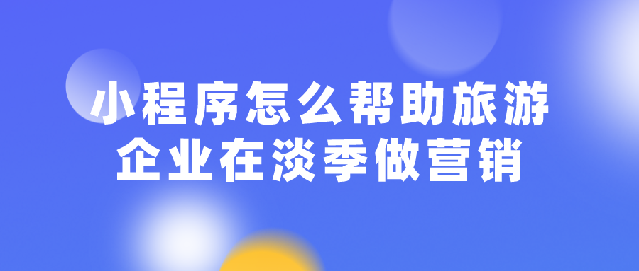 小程序怎么幫助旅游企業(yè)在淡季做營(yíng)銷