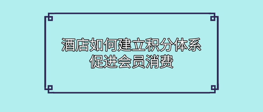 酒店行業(yè)如何建立積分體系促進(jìn)會(huì)員消費(fèi).png