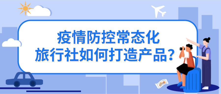 疫情防控常態(tài)化，旅行社如何打造產(chǎn)品