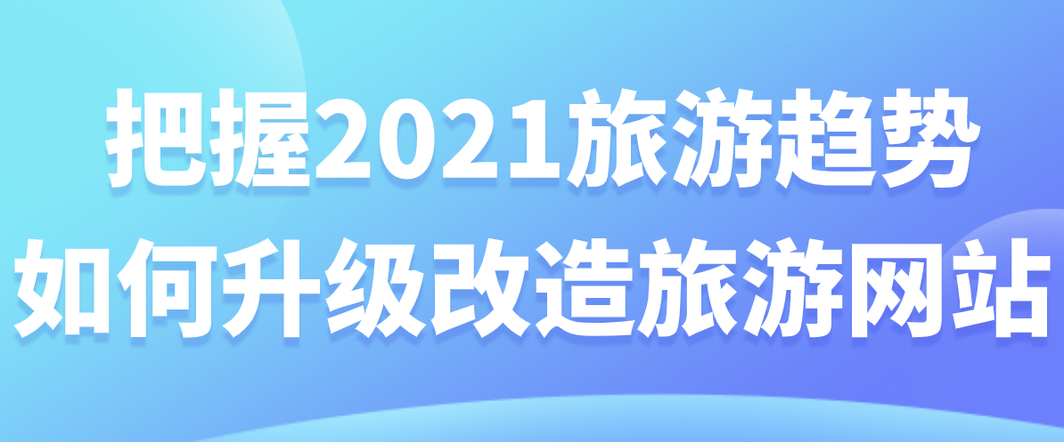 把握2021旅游趨勢(shì)，如何升級(jí)改造旅游網(wǎng)站.png