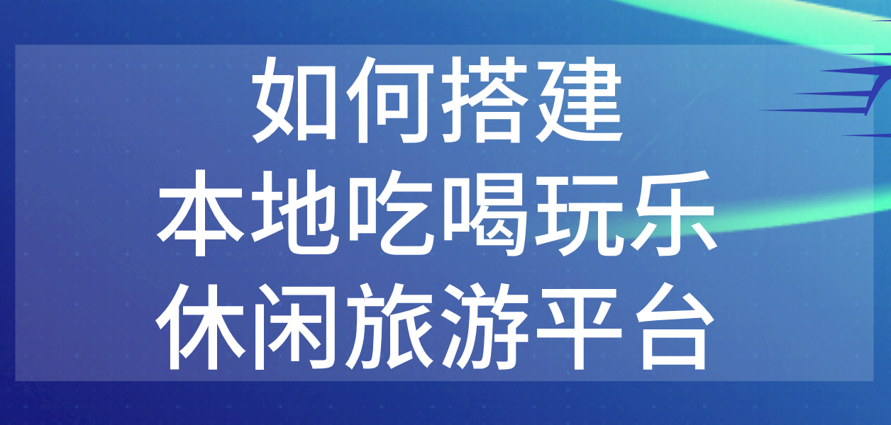 如何搭建本地吃喝玩樂(lè)休閑旅游平臺(tái).png